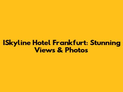 ISkyline Hotel Frankfurt: Stunning Views & Photos