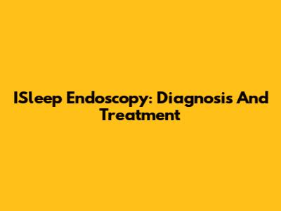 ISleep Endoscopy: Diagnosis And Treatment