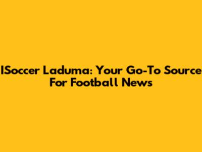 ISoccer Laduma: Your Go-To Source For Football News
