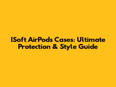 ISoft AirPods Cases: Ultimate Protection & Style Guide