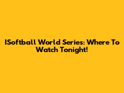 ISoftball World Series: Where To Watch Tonight!
