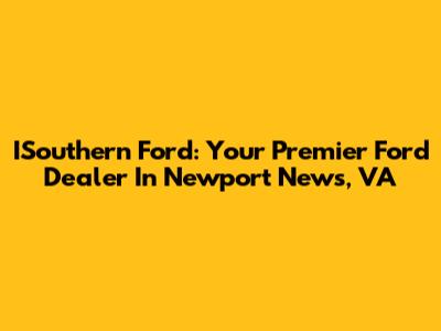 ISouthern Ford: Your Premier Ford Dealer In Newport News, VA