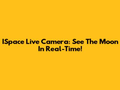 ISpace Live Camera: See The Moon In Real-Time!