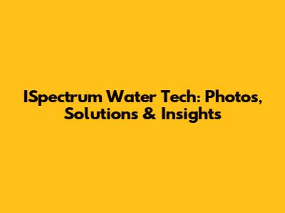 ISpectrum Water Tech: Photos, Solutions & Insights