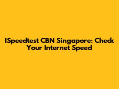 ISpeedtest CBN Singapore: Check Your Internet Speed