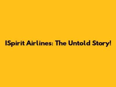 ISpirit Airlines: The Untold Story!