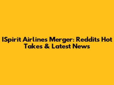 ISpirit Airlines Merger: Reddit's Hot Takes & Latest News
