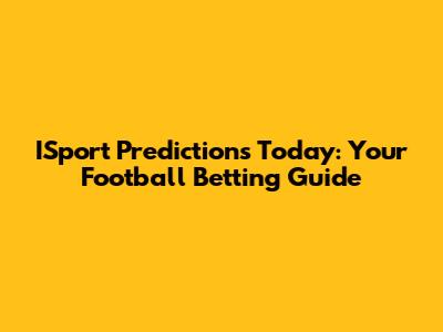 ISport Predictions Today: Your Football Betting Guide