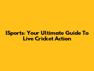 ISports: Your Ultimate Guide To Live Cricket Action