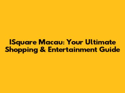 ISquare Macau: Your Ultimate Shopping & Entertainment Guide