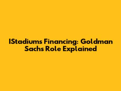 IStadium's Financing: Goldman Sachs' Role Explained