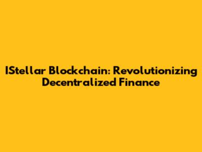 IStellar Blockchain: Revolutionizing Decentralized Finance