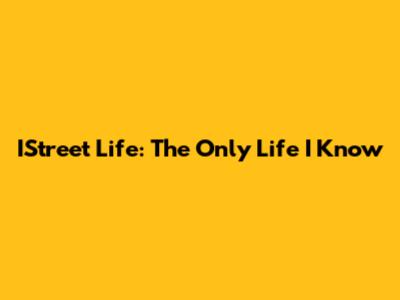 IStreet Life: The Only Life I Know