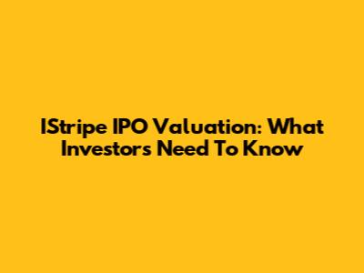 IStripe IPO Valuation: What Investors Need To Know