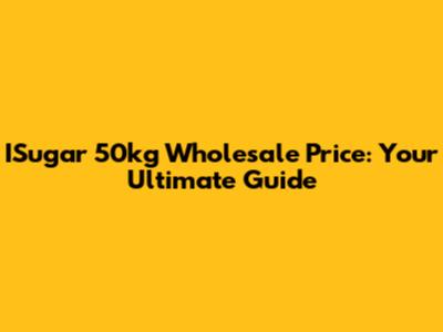 ISugar 50kg Wholesale Price: Your Ultimate Guide