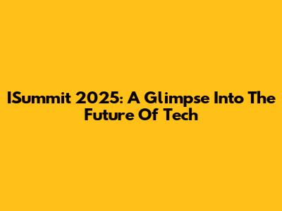 ISummit 2025: A Glimpse Into The Future Of Tech