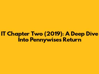 IT Chapter Two (2019): A Deep Dive Into Pennywise's Return