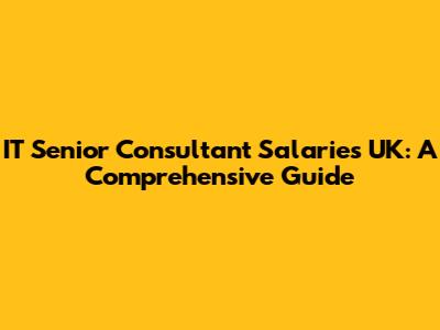 IT Senior Consultant Salaries UK: A Comprehensive Guide