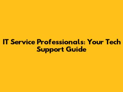 IT Service Professionals: Your Tech Support Guide