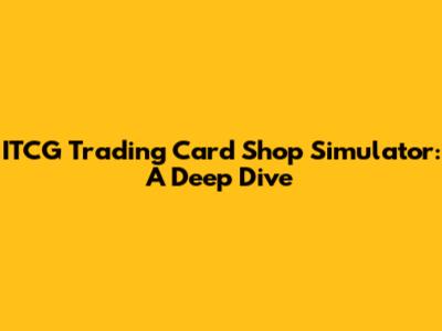 ITCG Trading Card Shop Simulator: A Deep Dive