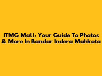 ITMG Mall: Your Guide To Photos & More In Bandar Indera Mahkota