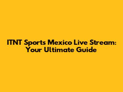 ITNT Sports Mexico Live Stream: Your Ultimate Guide