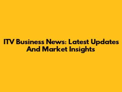 ITV Business News: Latest Updates And Market Insights