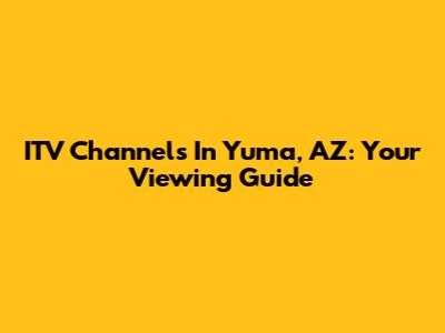 ITV Channels In Yuma, AZ: Your Viewing Guide
