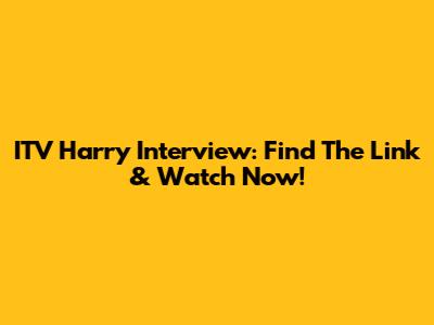 ITV Harry Interview: Find The Link & Watch Now!