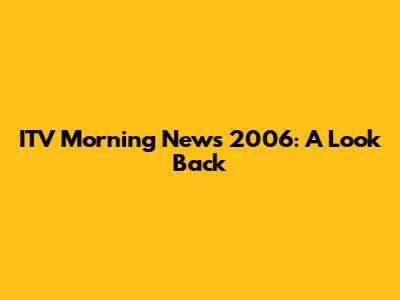ITV Morning News 2006: A Look Back