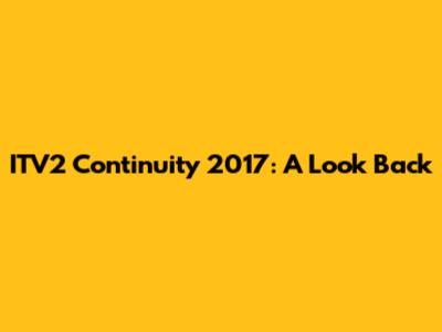 ITV2 Continuity 2017: A Look Back
