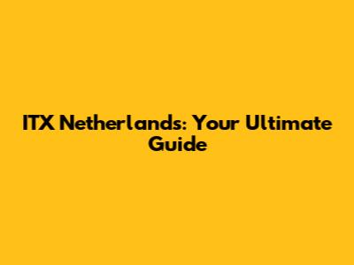 ITX Netherlands: Your Ultimate Guide
