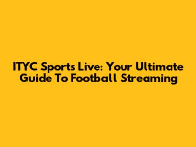 ITYC Sports Live: Your Ultimate Guide To Football Streaming