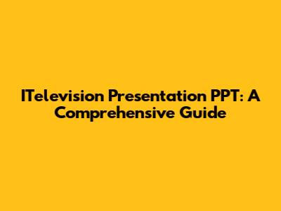 ITelevision Presentation PPT: A Comprehensive Guide