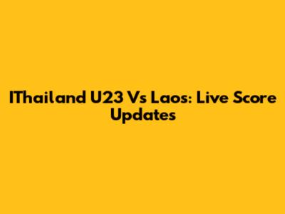 IThailand U23 Vs Laos: Live Score Updates