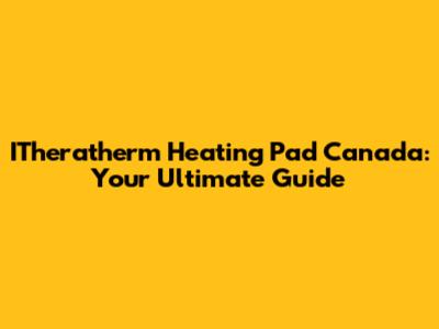 ITheratherm Heating Pad Canada: Your Ultimate Guide