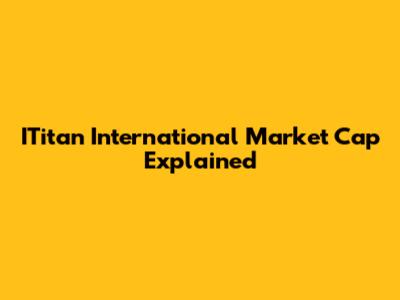 ITitan International Market Cap Explained
