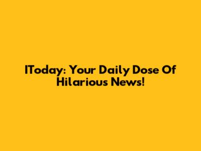 IToday: Your Daily Dose Of Hilarious News!