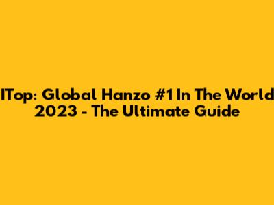 ITop: Global Hanzo #1 In The World 2023 - The Ultimate Guide