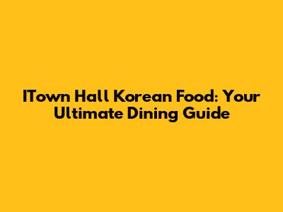 ITown Hall Korean Food: Your Ultimate Dining Guide