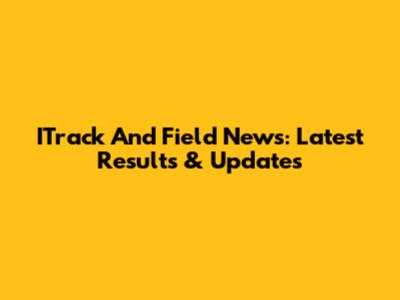ITrack And Field News: Latest Results & Updates