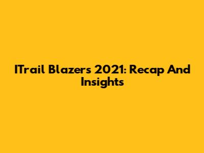ITrail Blazers 2021: Recap And Insights