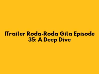 ITrailer Roda-Roda Gila Episode 35: A Deep Dive