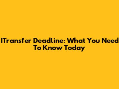 ITransfer Deadline: What You Need To Know Today