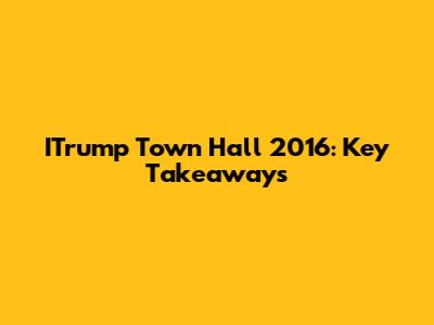 ITrump Town Hall 2016: Key Takeaways