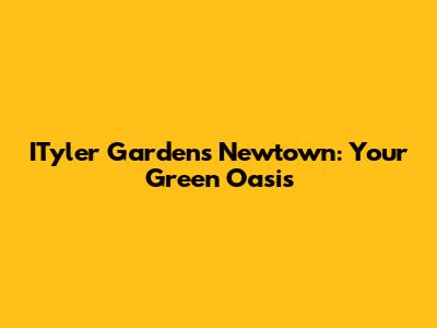 ITyler Gardens Newtown: Your Green Oasis