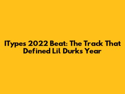 IType's 2022 Beat: The Track That Defined Lil Durk's Year