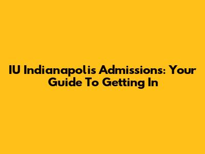 IU Indianapolis Admissions: Your Guide To Getting In
