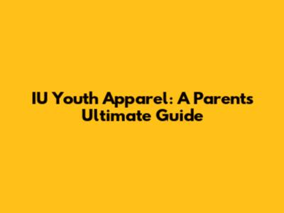 IU Youth Apparel: A Parent's Ultimate Guide
