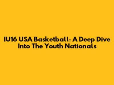 IU16 USA Basketball: A Deep Dive Into The Youth Nationals